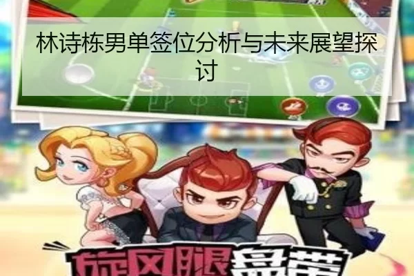 林诗栋男单签位分析与未来展望探讨